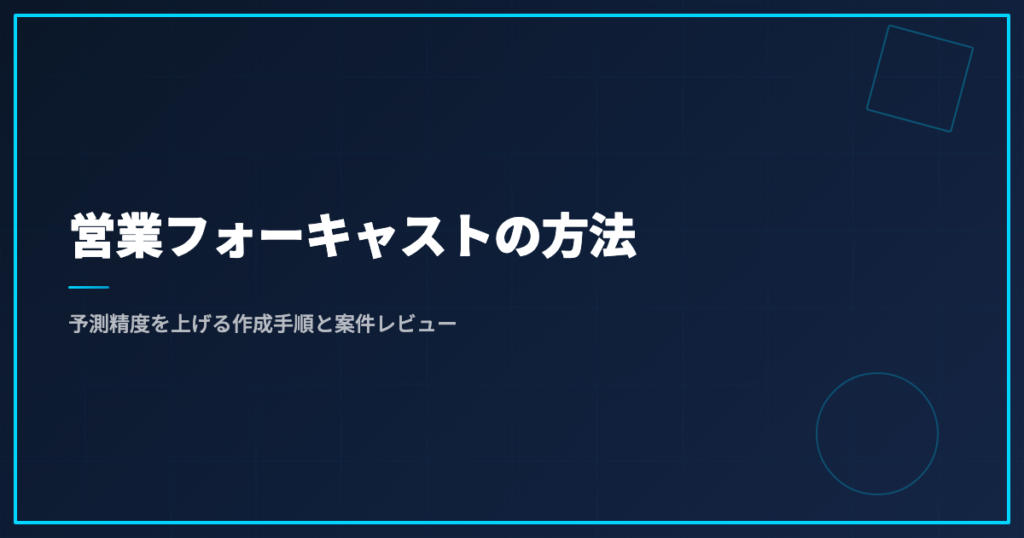 営業フォーキャストの方法｜予測精度を上げる作成手順と案件レビュー