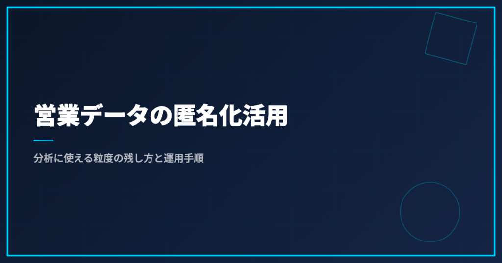 営業データの匿名化活用｜分析に使える粒度の残し方と運用手順