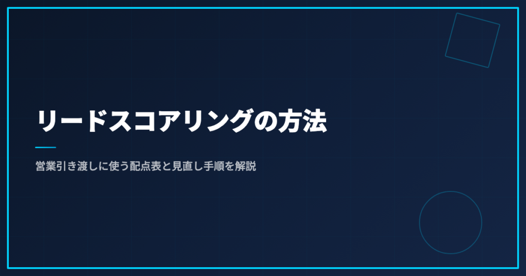 リードスコアリングの方法｜営業引き渡しに使う配点表と見直し手順を解説