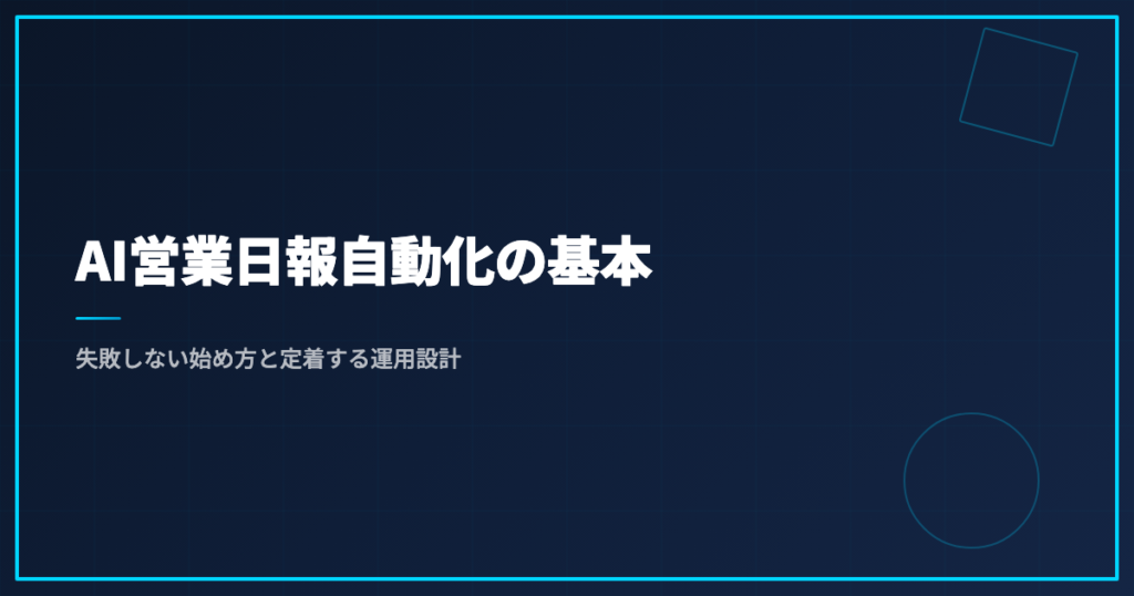 AI営業日報自動化の基本｜失敗しない始め方と定着する運用設計