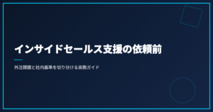 インサイドセールス支援の依頼前｜外注課題と社内基準を切り分ける実務ガイド