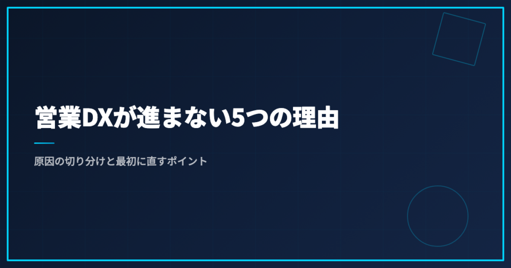 営業DXが進まない5つの理由｜原因の切り分けと最初に直すポイント