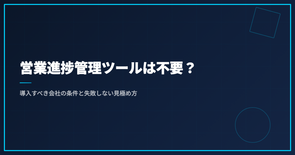 営業進捗管理ツールは不要？導入すべき会社の条件と失敗しない見極め方