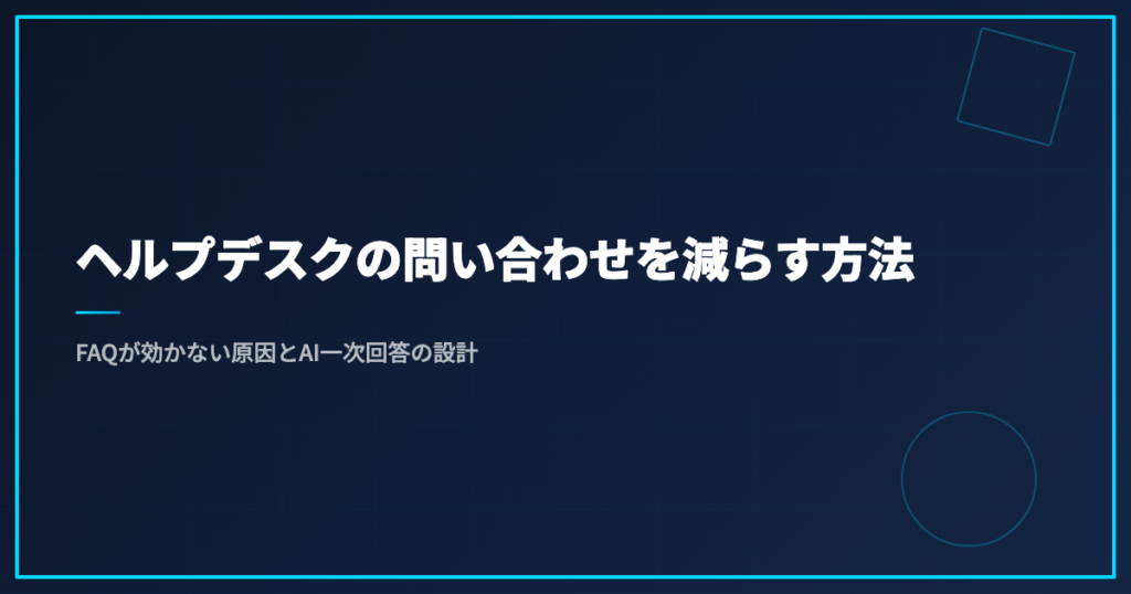 ヘルプデスクの問い合わせを減らす方法｜FAQが効かない原因とAI一次回答の設計