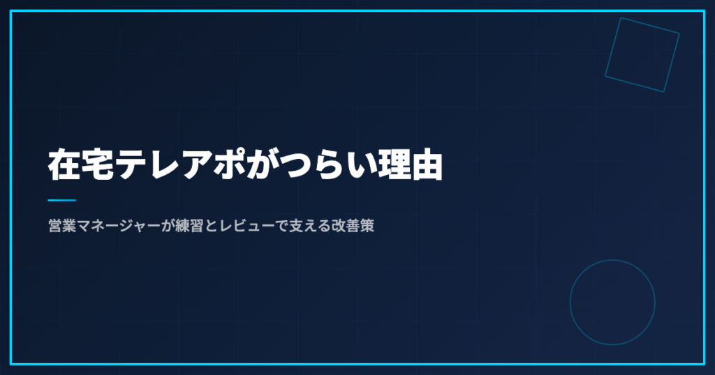 在宅テレアポがつらい理由｜営業マネージャーが練習とレビューで支える改善策