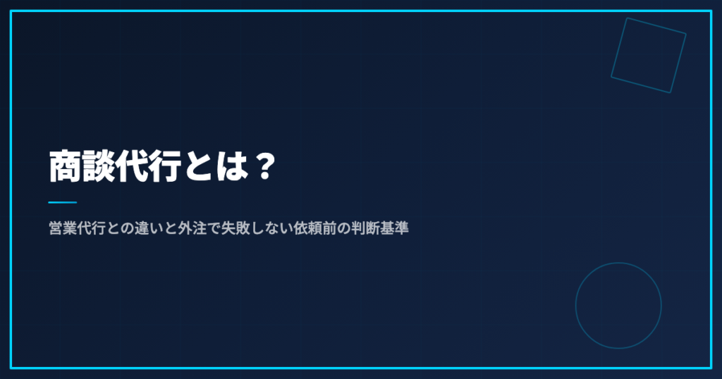 商談代行とは？営業代行との違いと外注で失敗しない依頼前の判断基準