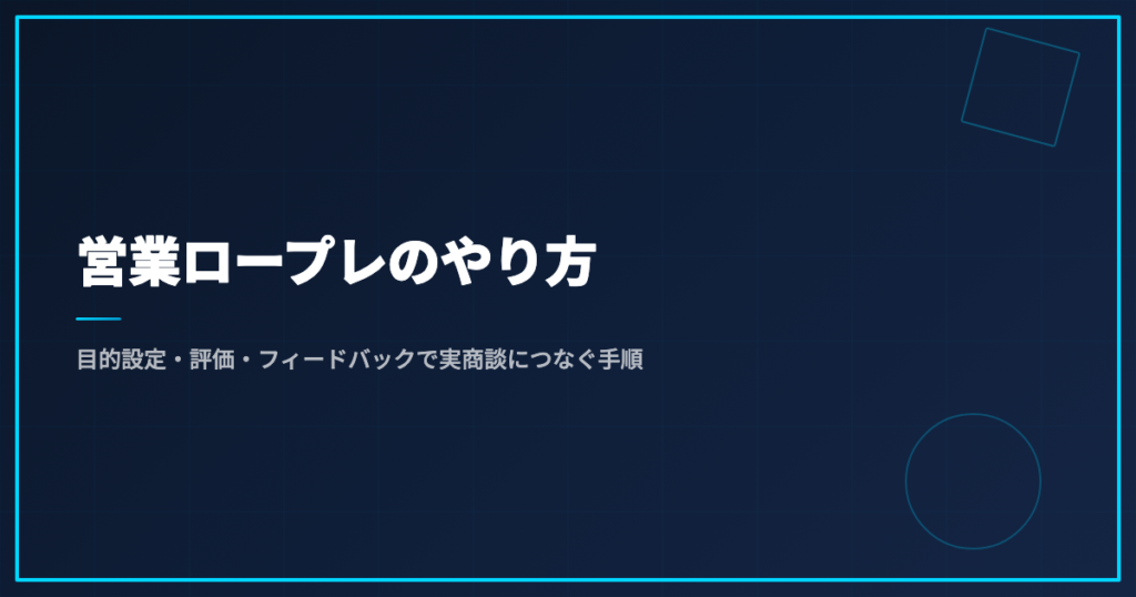 営業ロープレのやり方｜目的設定・評価・フィードバックで実商談につなぐ手順