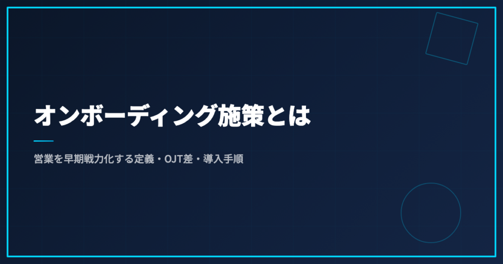 オンボーディング施策とは｜営業を早期戦力化する定義・OJT差・導入手順