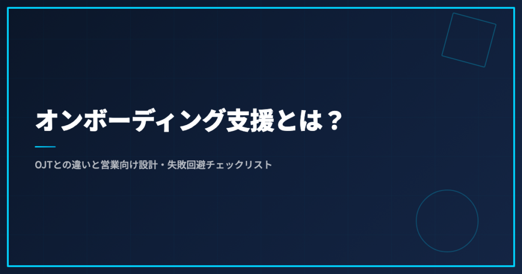 オンボーディング支援とは？OJTとの違いと営業向け設計・失敗回避チェックリスト