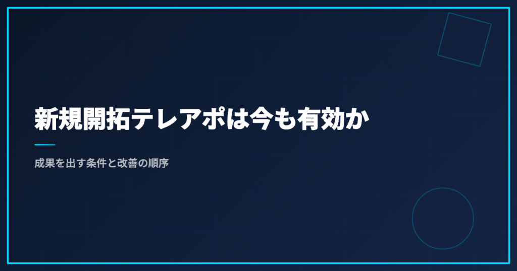 新規開拓テレアポは今も有効か｜成果を出す条件と改善の順序