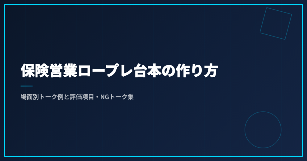 保険営業ロープレ台本の作り方｜場面別トーク例と評価項目・NGトーク集