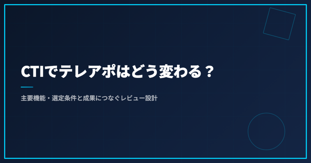 CTIでテレアポはどう変わる？主要機能・選定条件と成果につなぐレビュー設計