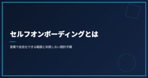 セルフオンボーディングとは｜営業で自走化できる範囲と失敗しない設計手順