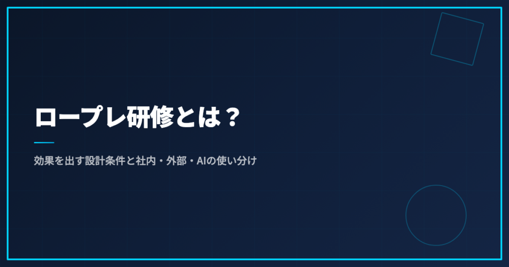 ロープレ研修とは？効果を出す設計条件と社内・外部・AIの使い分け