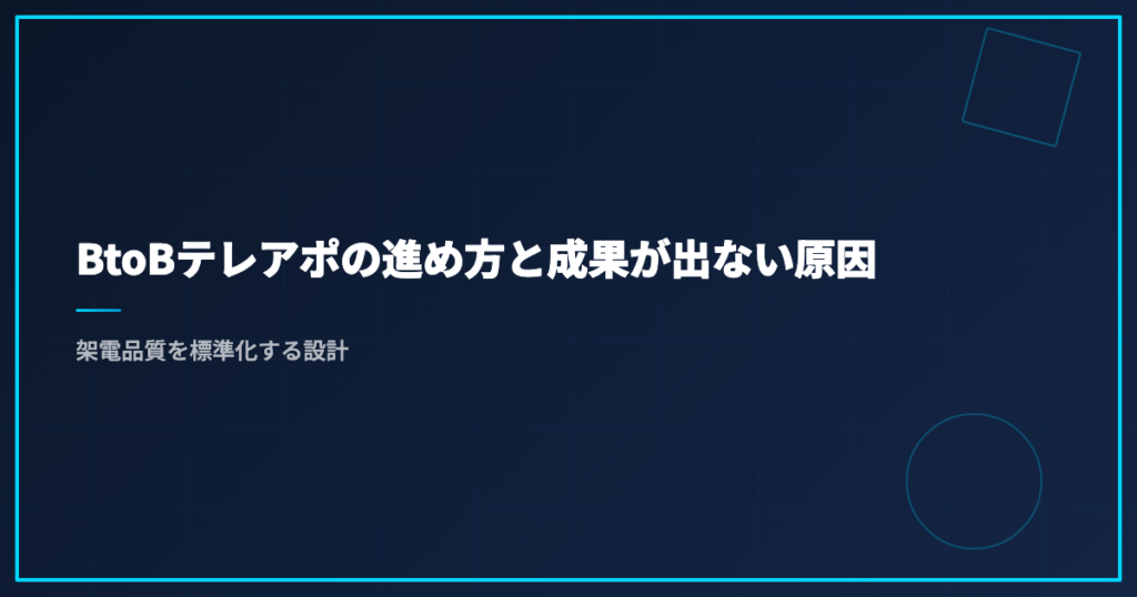 BtoBテレアポの進め方と成果が出ない原因｜架電品質を標準化する設計