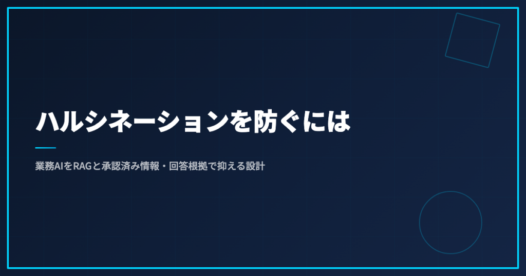ハルシネーションを防ぐには｜業務AIをRAGと承認済み情報・回答根拠で抑える設計
