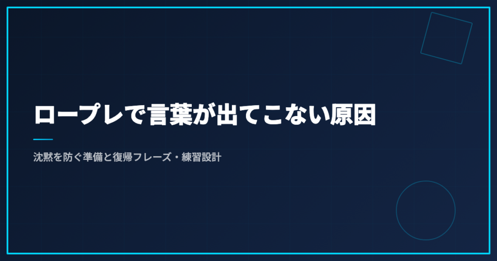 ロープレで言葉が出てこない原因｜沈黙を防ぐ準備と復帰フレーズ・練習設計