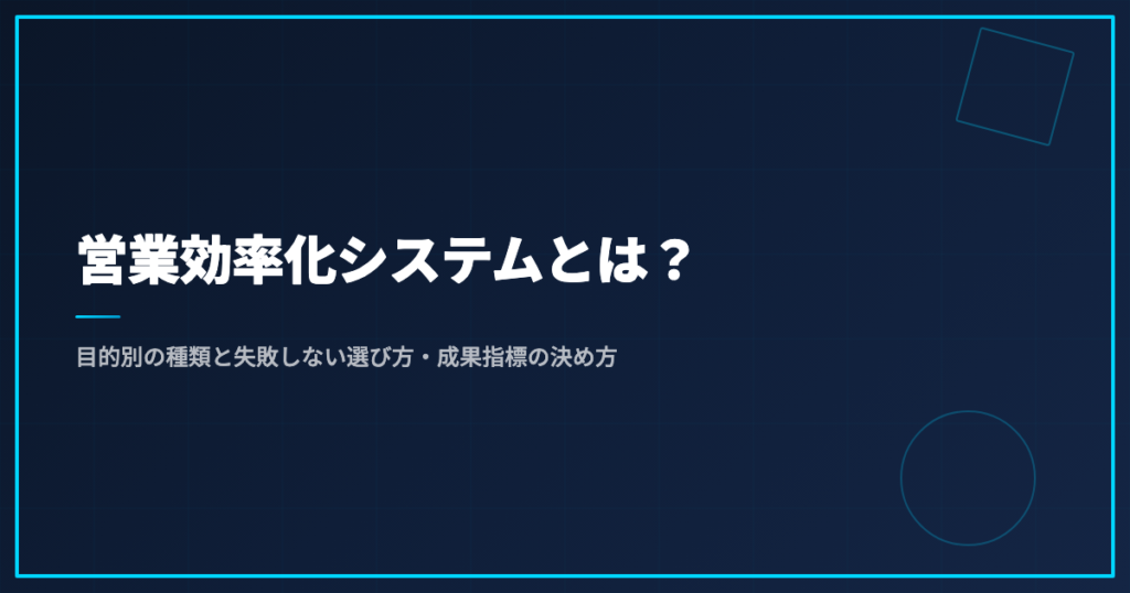 営業効率化システムとは？目的別の種類と失敗しない選び方・成果指標の決め方