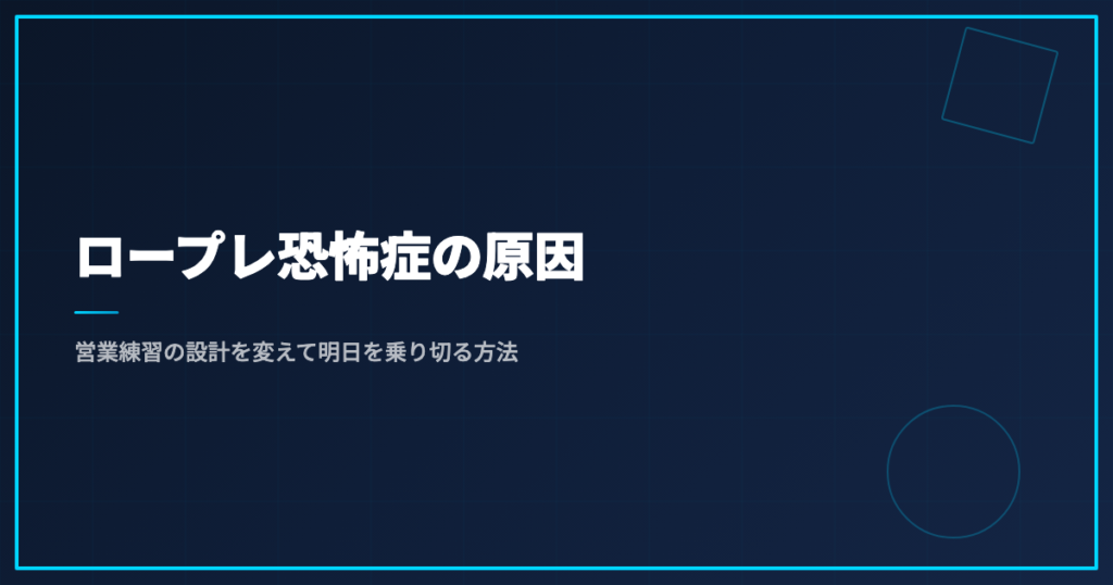 ロープレ恐怖症の原因｜営業練習の設計を変えて明日を乗り切る方法