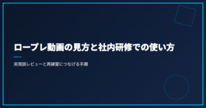 ロープレ動画の見方と社内研修での使い方｜実商談レビューと再練習につなげる手順