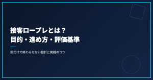 接客ロープレとは？目的・進め方・評価基準｜形だけで終わらせない設計と実践のコツ
