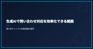 生成AIで問い合わせ対応を効率化できる範囲｜導入前チェックと失敗回避の勘所