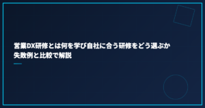 営業DX研修とは何を学び自社に合う研修をどう選ぶか失敗例と比較で解説