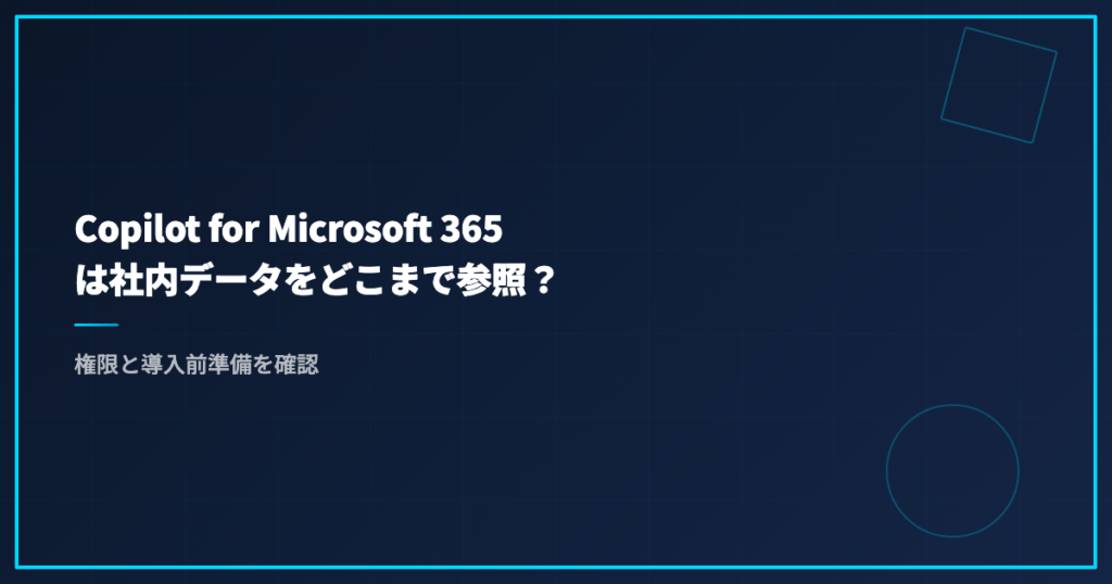Copilot for Microsoft 365は社内データをどこまで参照？権限と導入前準備を確認