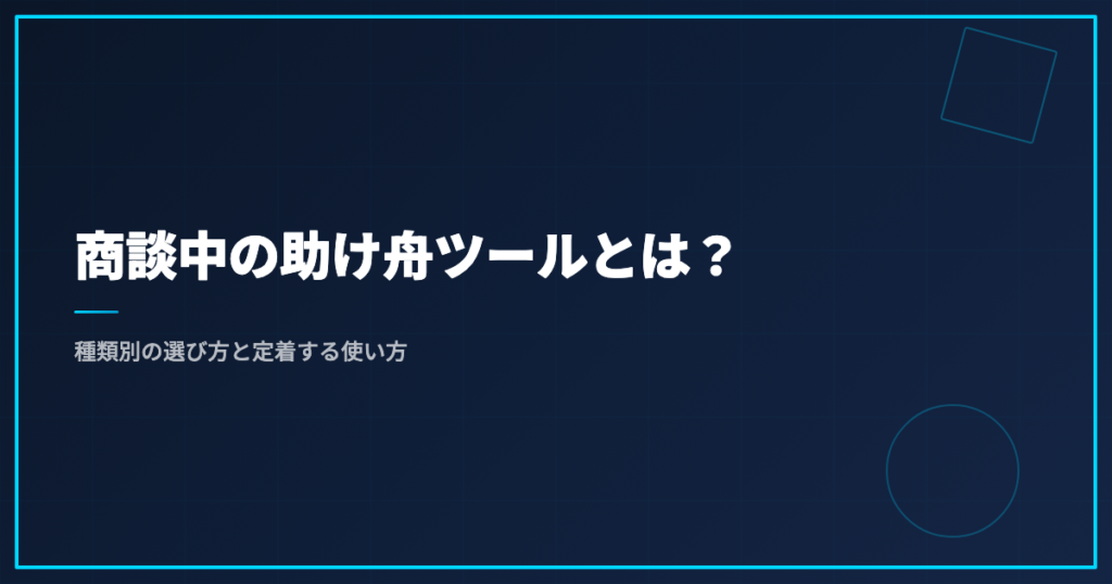 商談中の助け舟ツールとは？種類別の選び方と定着する使い方