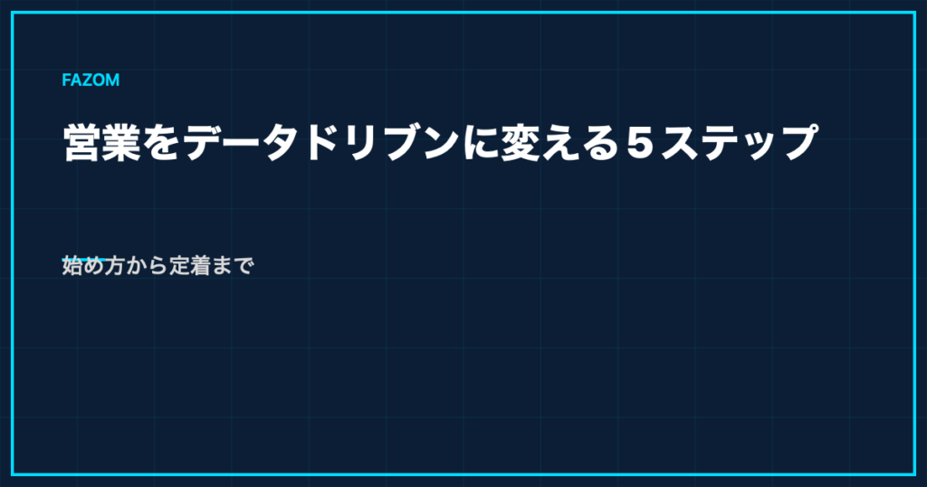 営業をデータドリブンに変える5ステップ｜始め方から定着まで