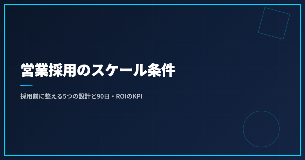 営業採用のスケール条件｜採用前に整える5つの設計と90日・ROIのKPI