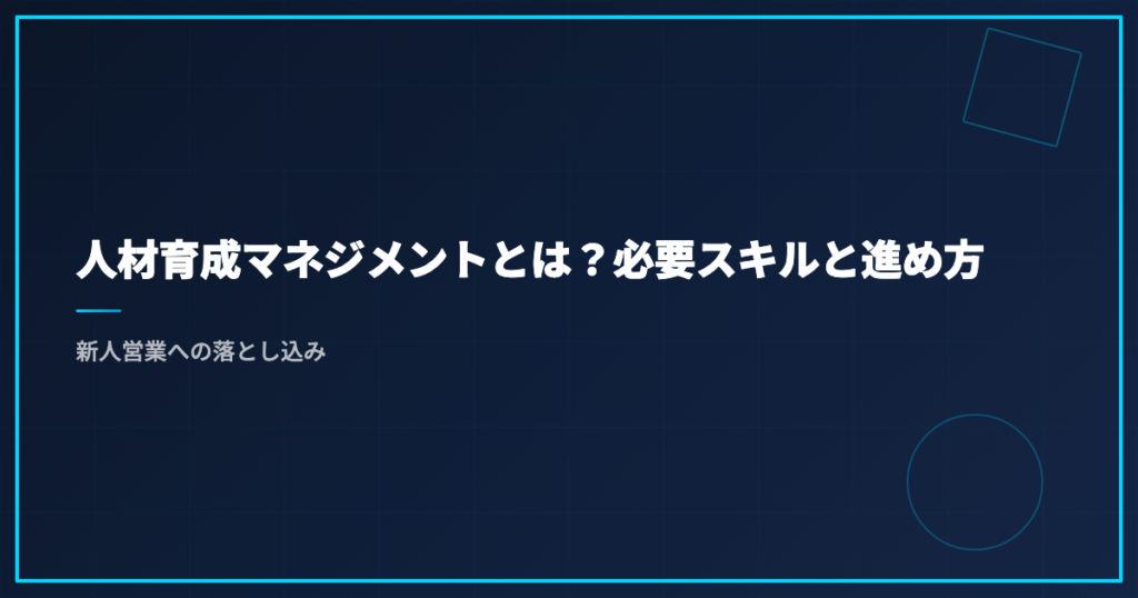 人材育成マネジメントとは？必要スキルと進め方｜新人営業への落とし込み