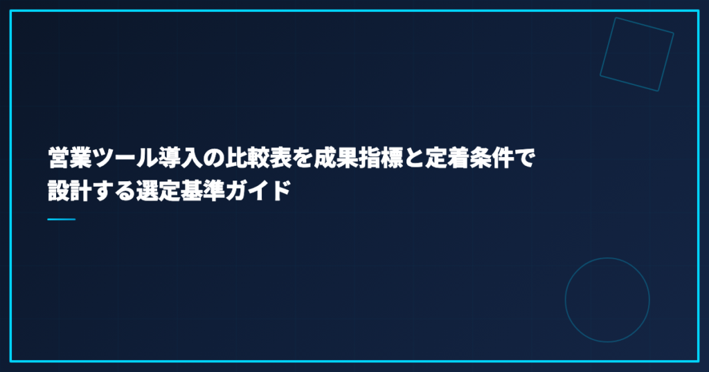 営業ツール導入の比較表を成果指標と定着条件で設計する選定基準ガイド
