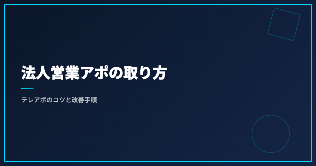 法人営業アポの取り方｜テレアポのコツと改善手順