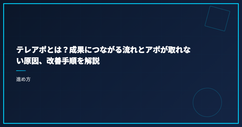 テレアポとは？成果につながる流れとアポが取れない原因、改善手順を解説｜進め方