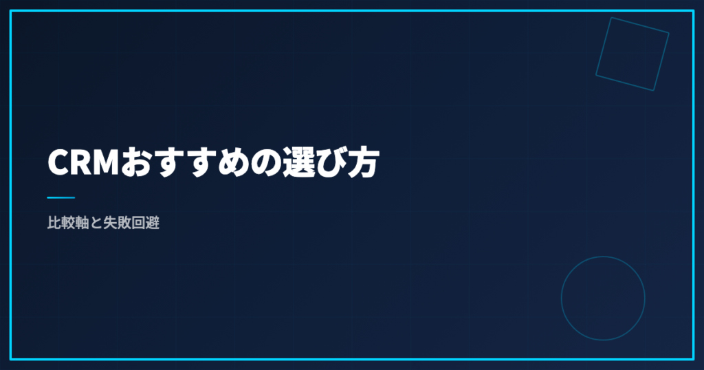 CRMおすすめの選び方｜比較軸と失敗回避