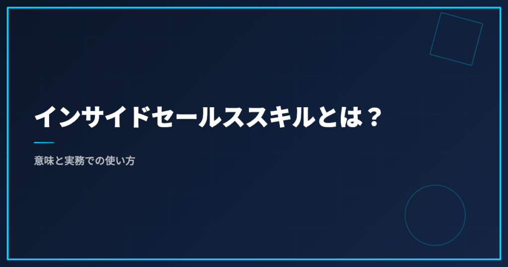 インサイドセールススキルとは？意味と実務での使い方