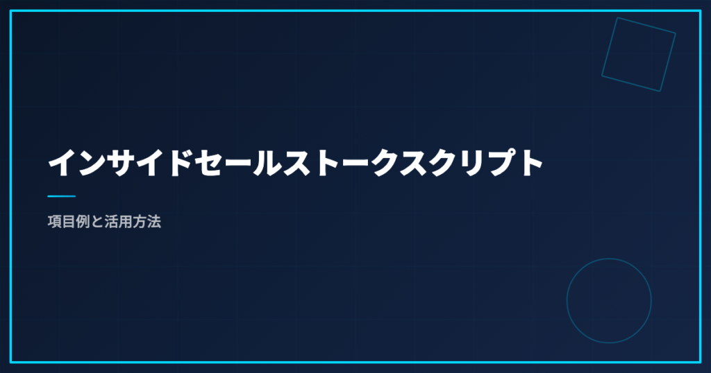 インサイドセールストークスクリプト｜項目例と活用方法