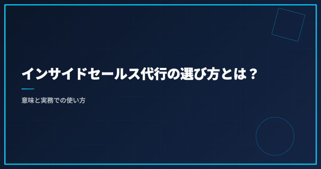インサイドセールス代行の選び方とは？意味と実務での使い方