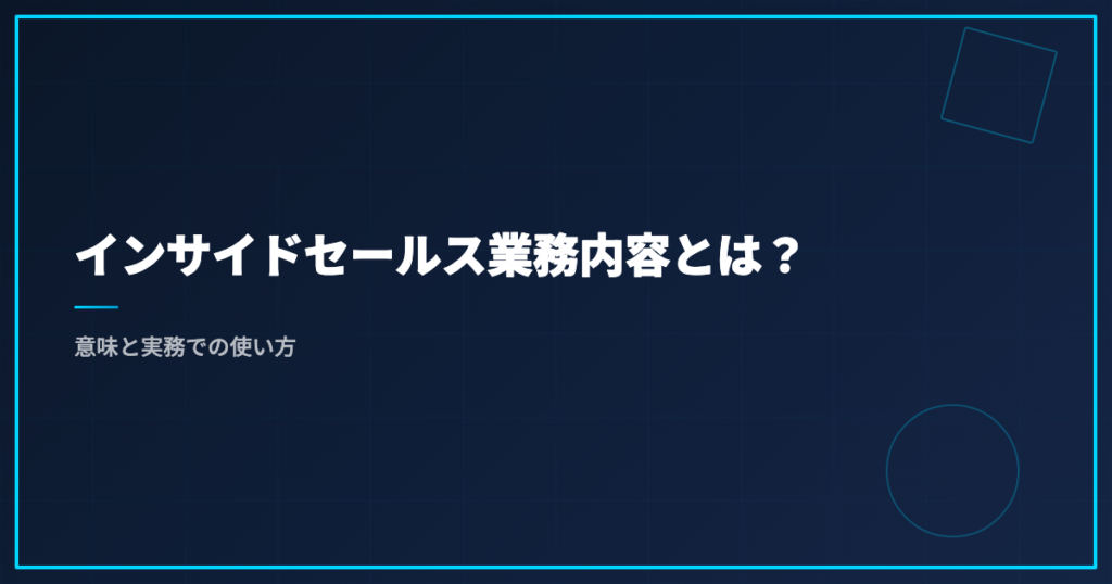 インサイドセールス業務内容とは？意味と実務での使い方