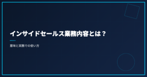インサイドセールス業務内容とは？意味と実務での使い方