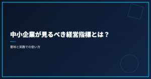 中小企業が見るべき経営指標とは？意味と実務での使い方