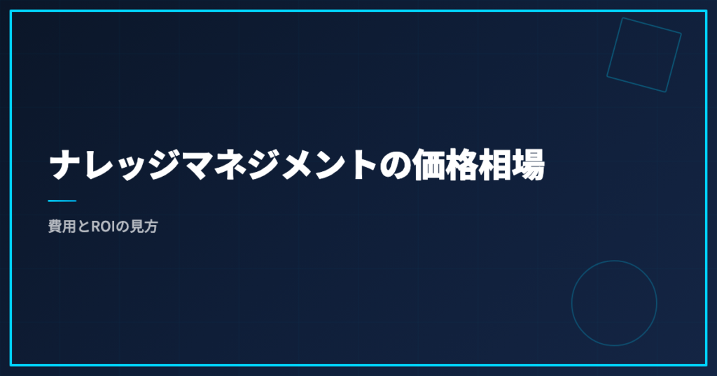 ナレッジマネジメントの価格相場｜費用とROIの見方