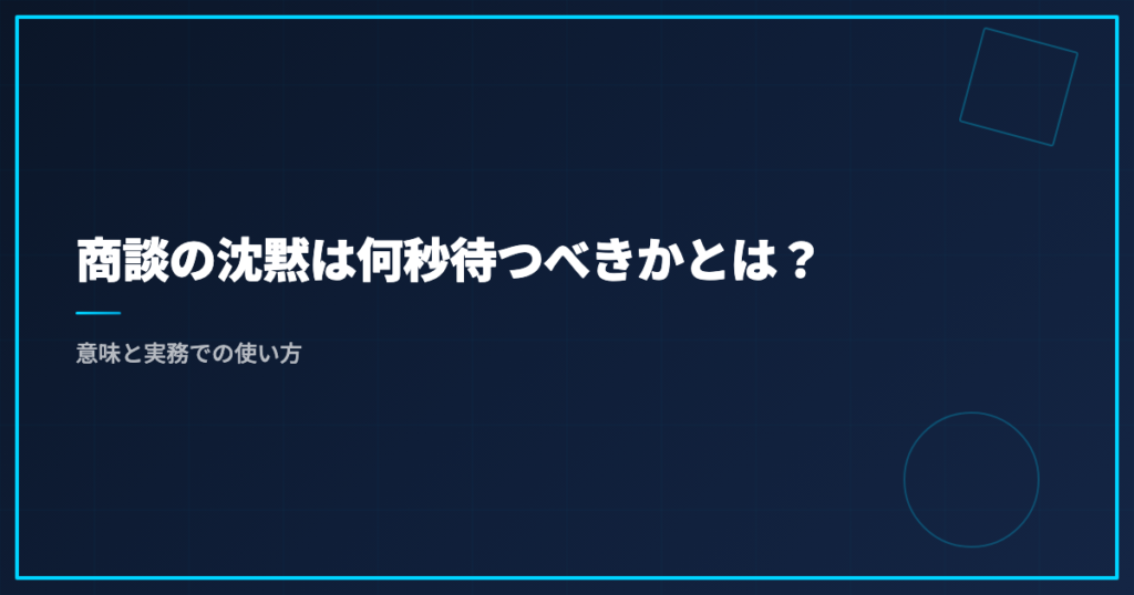 商談の沈黙は何秒待つべきかとは？意味と実務での使い方
