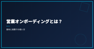 営業オンボーディングとは？意味と実務での使い方