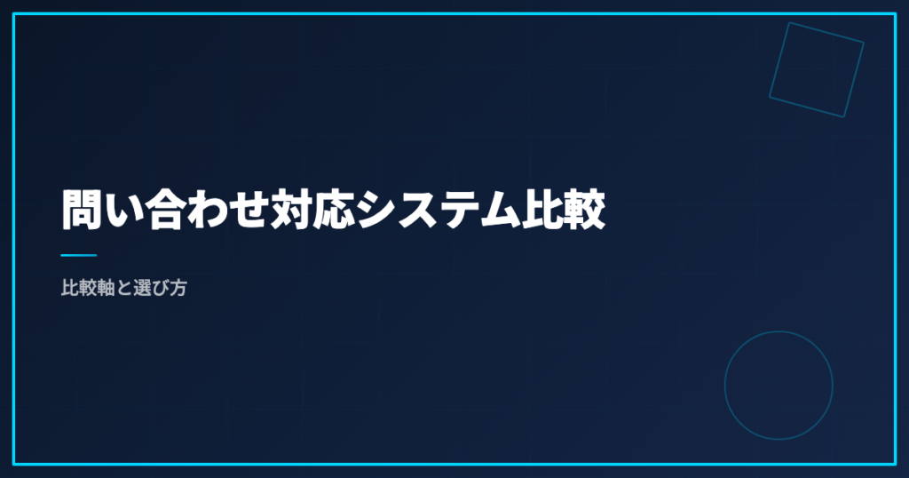 問い合わせ対応システム比較｜比較軸と選び方