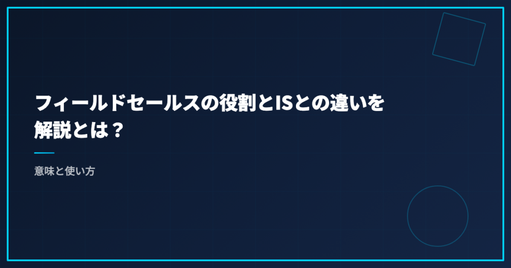 フィールドセールスの役割とISとの違いを解説とは？意味と使い方
