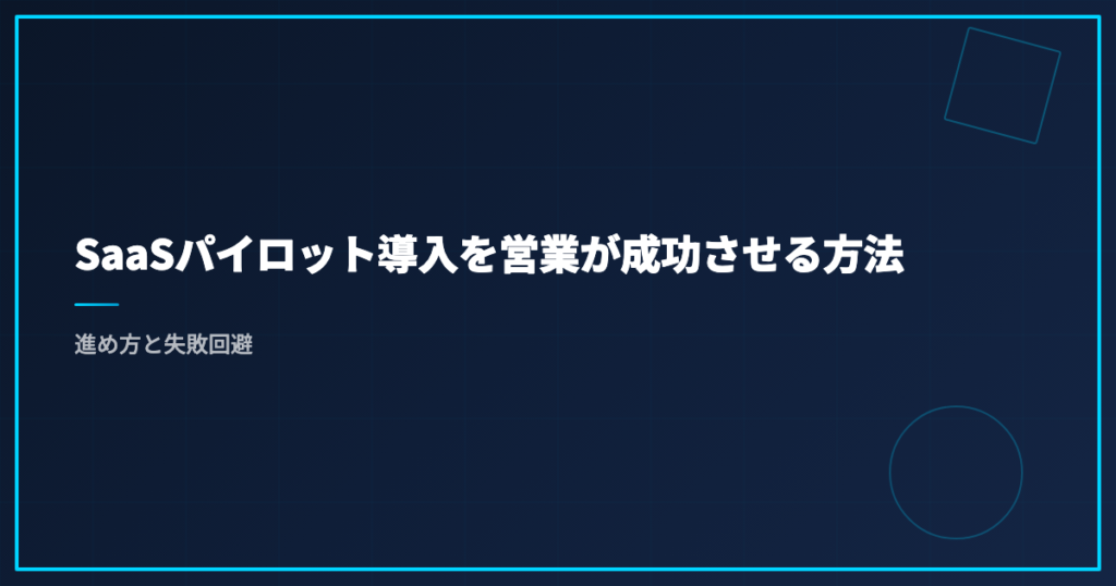 SaaSパイロット導入を営業が成功させる方法｜進め方と失敗回避