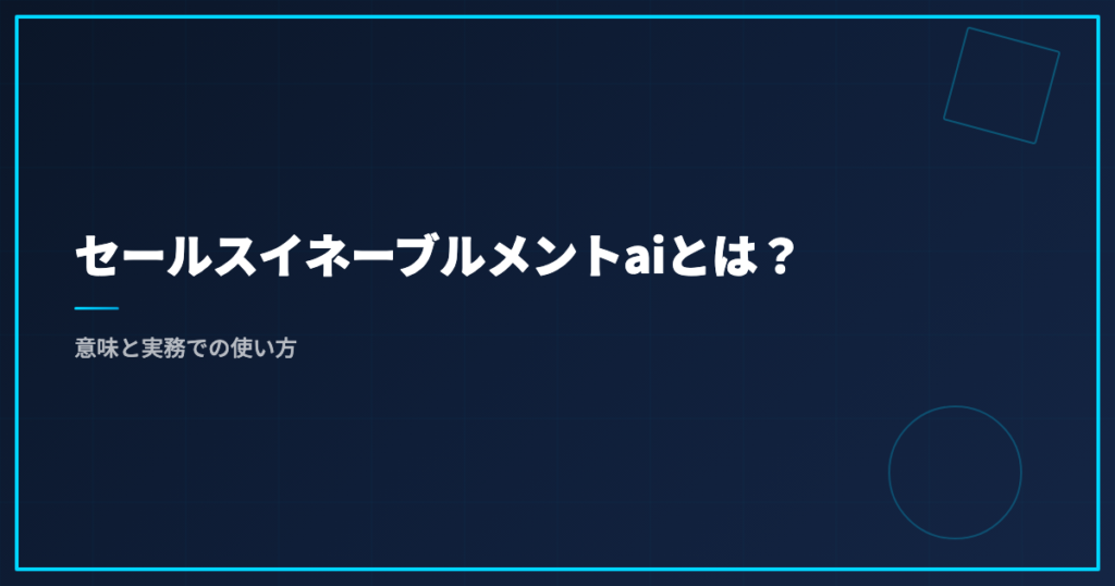 セールスイネーブルメントaiとは？意味と実務での使い方