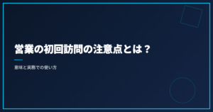 営業の初回訪問の注意点とは？意味と実務での使い方